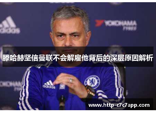 滕哈赫坚信曼联不会解雇他背后的深层原因解析