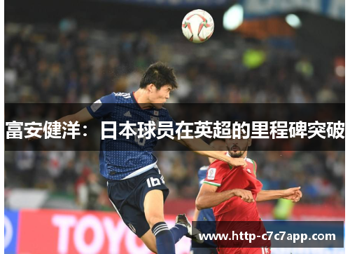 富安健洋：日本球员在英超的里程碑突破