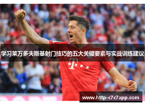 学习莱万多夫斯基射门技巧的五大关键要素与实战训练建议