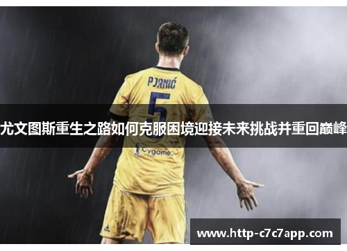 尤文图斯重生之路如何克服困境迎接未来挑战并重回巅峰
