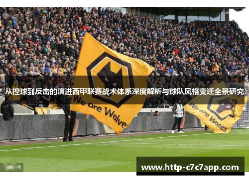 从控球到反击的演进西甲联赛战术体系深度解析与球队风格变迁全景研究