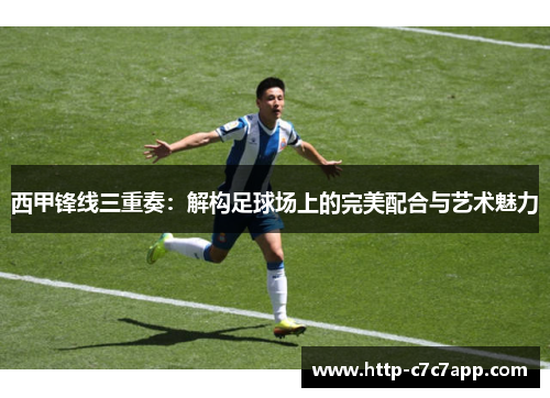 西甲锋线三重奏：解构足球场上的完美配合与艺术魅力